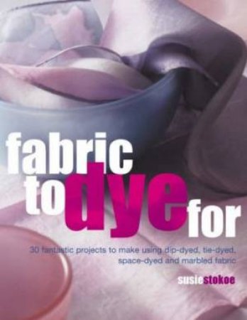 Fabric To Dye For by Susie Stokoe