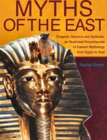 Myths Of The East: An Illustrated Encyclopedia Of Eastern Mythology by Rachel Storm