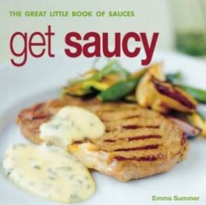 Get Saucey: The Great Little Book Of Sauces by Emma Summer