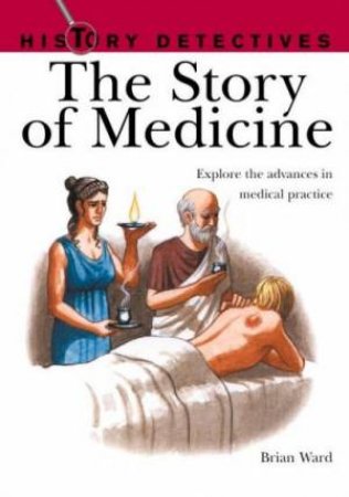 History Detectives: The Story Of Medicine by Brian Ward