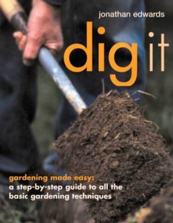 Dig It: Gardening Made Easy by Jonathon Edwards