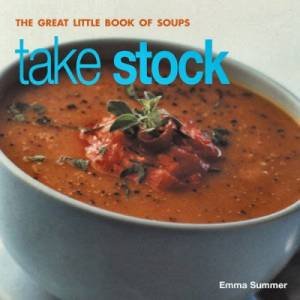 Take Stock: The Great Little Book Of Soups by Emma Summer