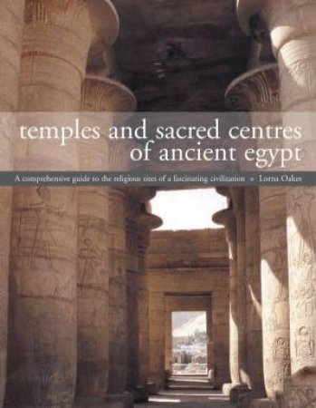 Temples And Sacred Centres Of Ancient Egypt by Lorna Oakes