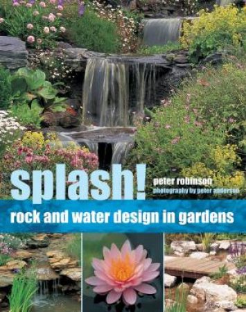 Splash!: Rock And Water Design In Gardens by Peter Robinson