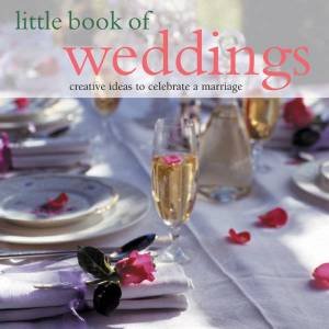 Little Book Of Weddings: Creative Ideas To Celebrate A Marriage by Various