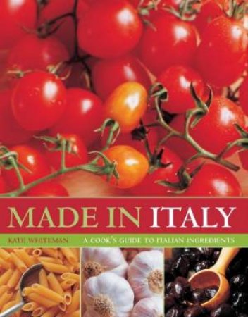 Made In Italy: A Cook's Guide To Italian Ingredients by Kate Whiteman