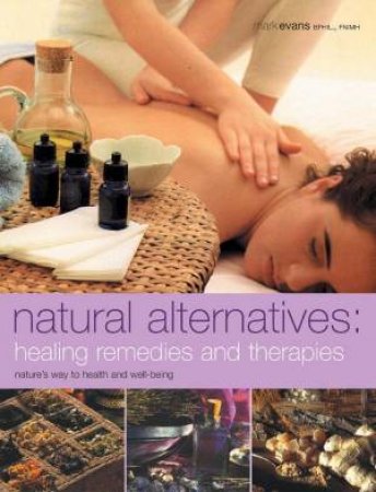 Natural Alternatives: Healing Remedies And Therapies by Mark Evans