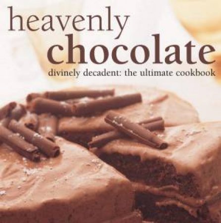 Heavenly Chocolate: Divinely Decadent: The Ultimate Cookbook by Christine France