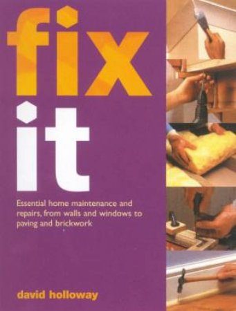 Fix It: Essential Home Maintenance And Repairs by David Holloway