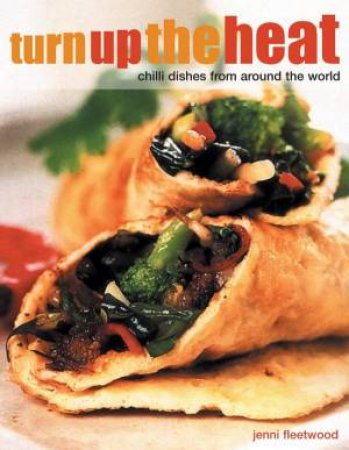 Turn Up The Heat: Chilli Dishes From Around The World by Jenni Fleetwood