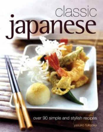 Classic Japanese: Simple And Stylish Recipes by Yasuko Fukuoka