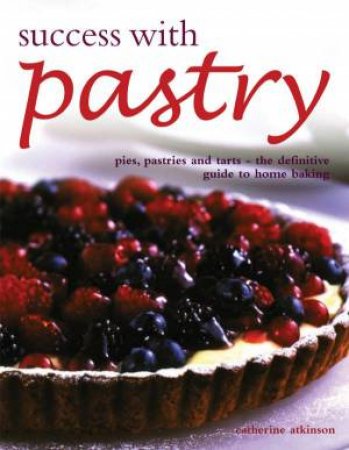 Success With Pastry: The Definitive Guide To Home Baking by Catherine Atkinson