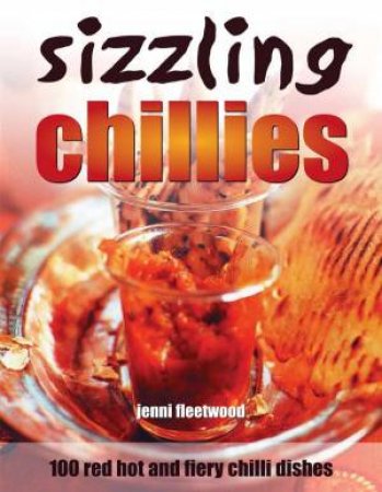 Sizzling Chillies: 100 Red Hot And Fiery Chilli Dishes by Jenni Fleetwood