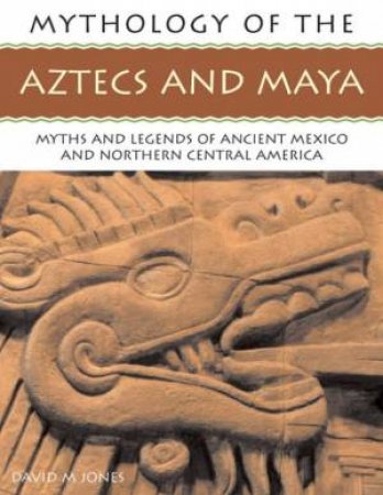 Mythology Of The Aztecs And Maya by David M Jones