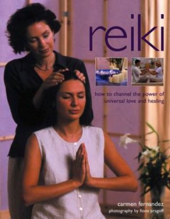 Reiki: How To Channel The Power Of Universal Love And Healing by Carmen Fernandez