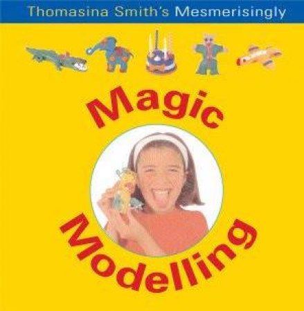 Fun Factory: Thomasina Smith's Mesmerisingly Magic Modelling by Thomasina Smith