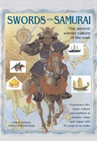 Swords And Samurai: The Ancient Warrior Culture Of The East by Philip Steele & Fiona Macdonald