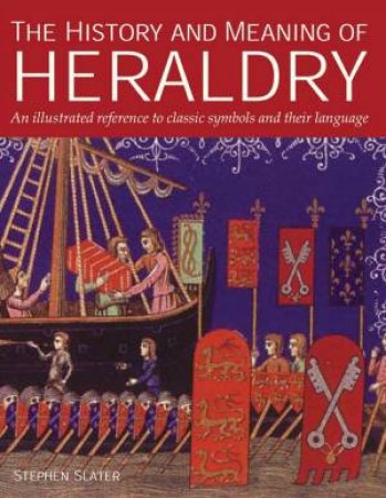 The History And Meaning Of Heraldry by Stephen Slater