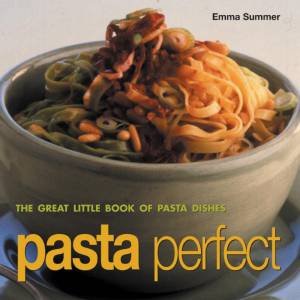 Pasta Perfect: The Great Little Book Of Pasta Dishes by Emma Summer