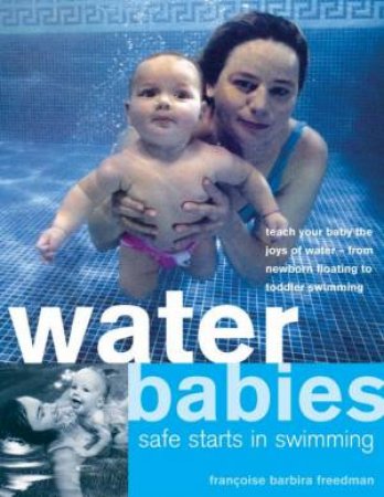 Water Babies: Safe Starts In Swimming by Francoise Barbira Freedman