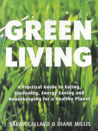 Green Living: A Practical Guide To Housekeeping For A Healthy Planet by Sarah Callard & Diane Millis