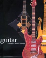 Guitar A Celebration Of The Worlds Finest Guitars