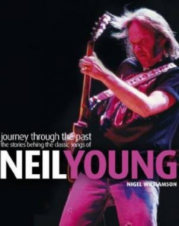 Journey Through The Past: The Stories Behind The Classic Songs Of Neil Young by Nigel Williamson