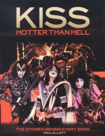 The Stories Behind Every Song: KISS: Hotter Than Hell by Paul Elliott