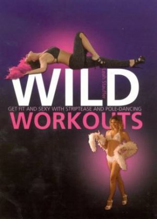 Wild Workouts: Get Fit And Sexy With Striptease And Pole-Dancing by Leah Stauffer