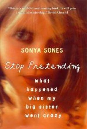 Stop Pretending: What Happened When My Big Sister Went Crazy by Sonya Sones