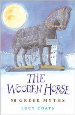 The Wooden Horse: 50 Greek Myths by Lucy Coats