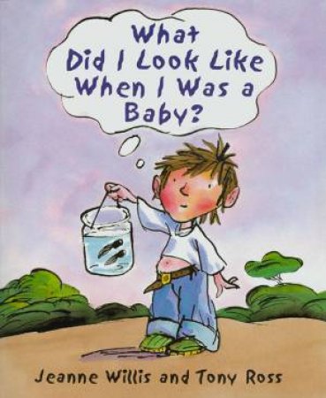 What Did I Look Like When I Was A Baby? by Jeanne Willis & Tony Ross