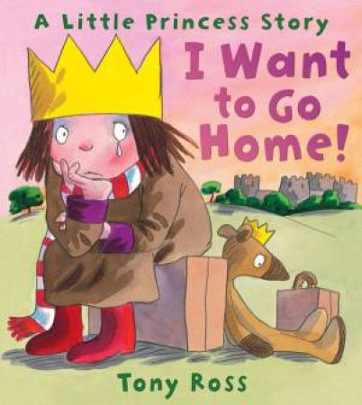 I Want To Go Home!: A Little Princess Story by Tony Ross