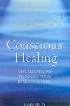 Conscious Healing: Visualizations To Boos Your Immune System by John Selby & Dr Manfred Von Luhmann