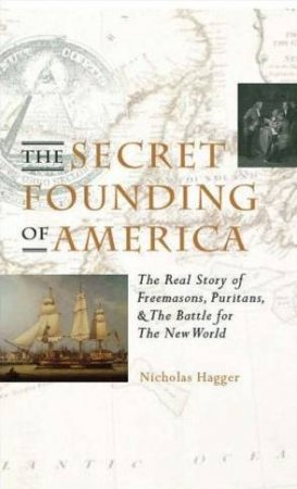 The Secret Founding Of America: The Real Story Of Freemasons, Puritans, And The Battle For The New World by Nicholas Hagger