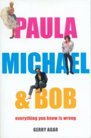 Paula Michael And Bob: Everything You Know Is Wrong by Gerry Agar