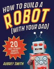 How To Build a Robot With Your Dad