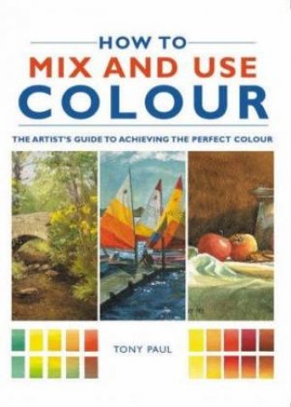 How To Mix And Use Colour by Tony Paul