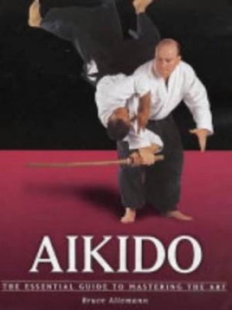 Aikido: The Essential Guide To Mastering The Art by Bruce Allemann