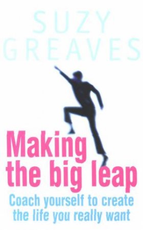 Making The Big Leap: Coach Yourself To Create The Life You Really Want by Suzy Greaves