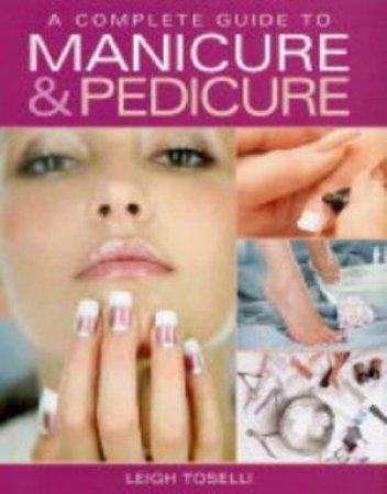 A Complete Guide To Manicure & Pedicure by Leigh Toselli