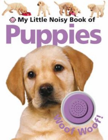 My Little Noisy Book of Puppies: Woof Woof! by My Little Noisy Book