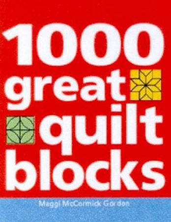 1,000 Great Quilt Blocks by Maggi McCormick Gordon