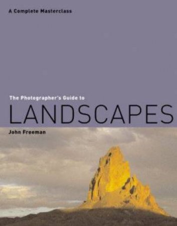 The Photographer's Guide To Landscapes by John Freeman