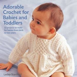 Adorable Crochet For Babies And Toddlers by Lesley Stanfield