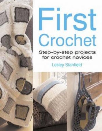 First Crochet: Step By Step Projects For Chrochet Novices by Lesley Stanfield