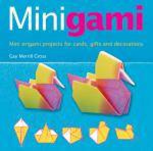 Minigami: Great Projects Using Tea-Bag, Iris Folding And Modular Origami by Gross Gay Merrill