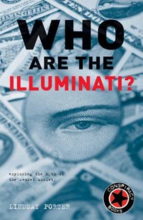 Who Are The Illuminati?  Exploring The Myth Of The Secret Society by Lindsay Porter