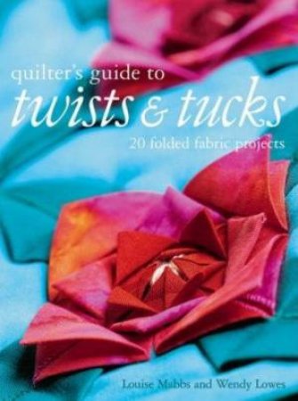 The Quilters Guide To Twists And Tucks by Louise Mabbs & Wendy Lowes