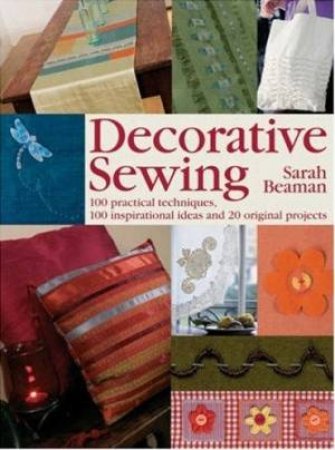 Decorative Sewing: 100 Practical Techniques, 100 Inspirational Ideas And 20 Original Projects by Sarah Beaman